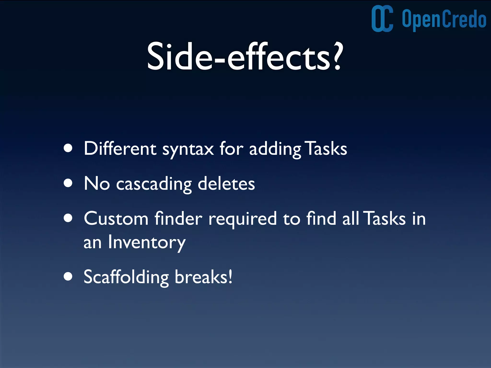 Side-effects?
• Different syntax for adding Tasks
• No cascading deletes
• Custom ﬁnder required to ﬁnd all Tasks in
an Inventory
• Scaffolding breaks!
 