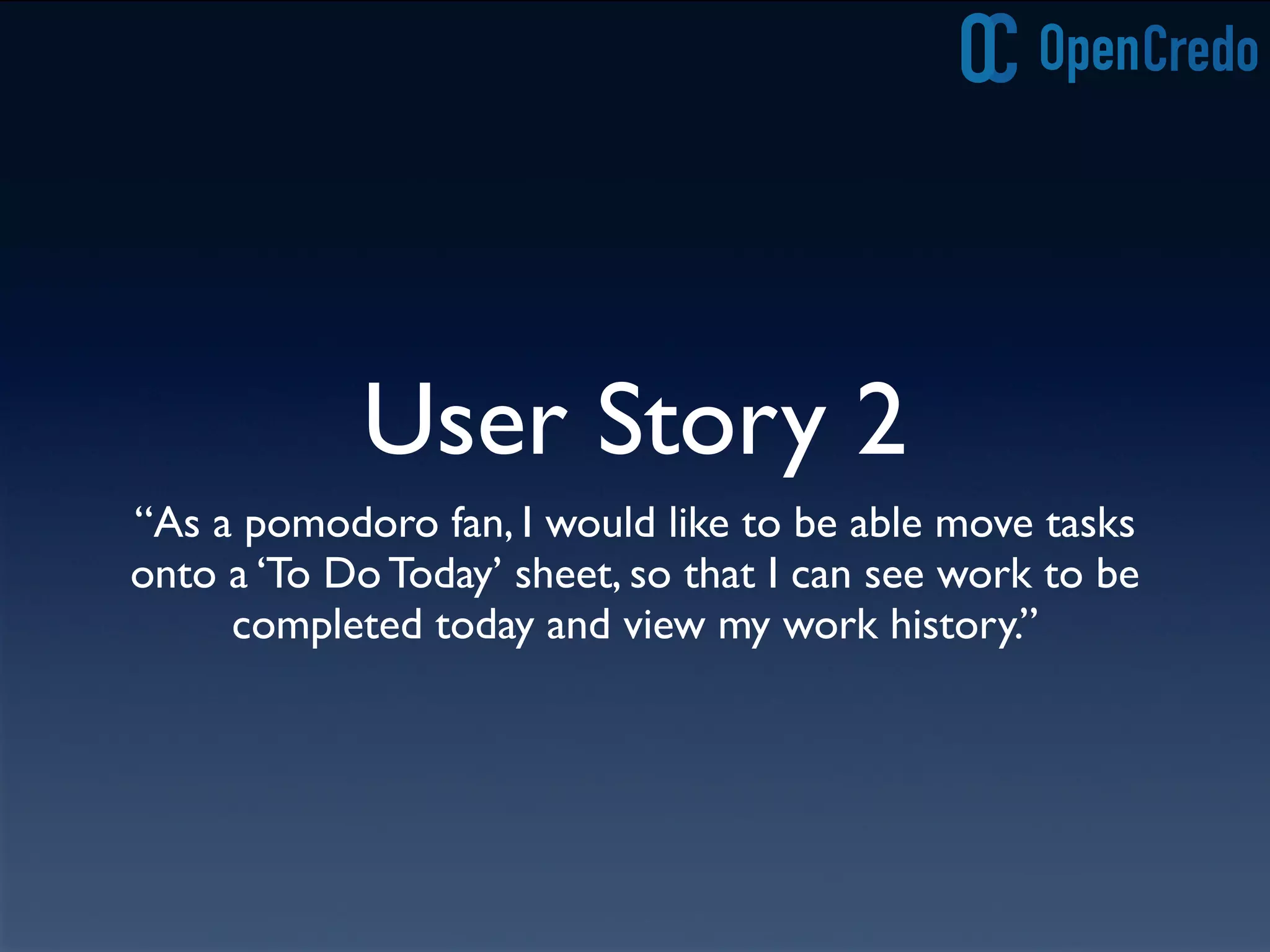 User Story 2
“As a pomodoro fan, I would like to be able move tasks
onto a ‘To Do Today’ sheet, so that I can see work to be
completed today and view my work history.”
 