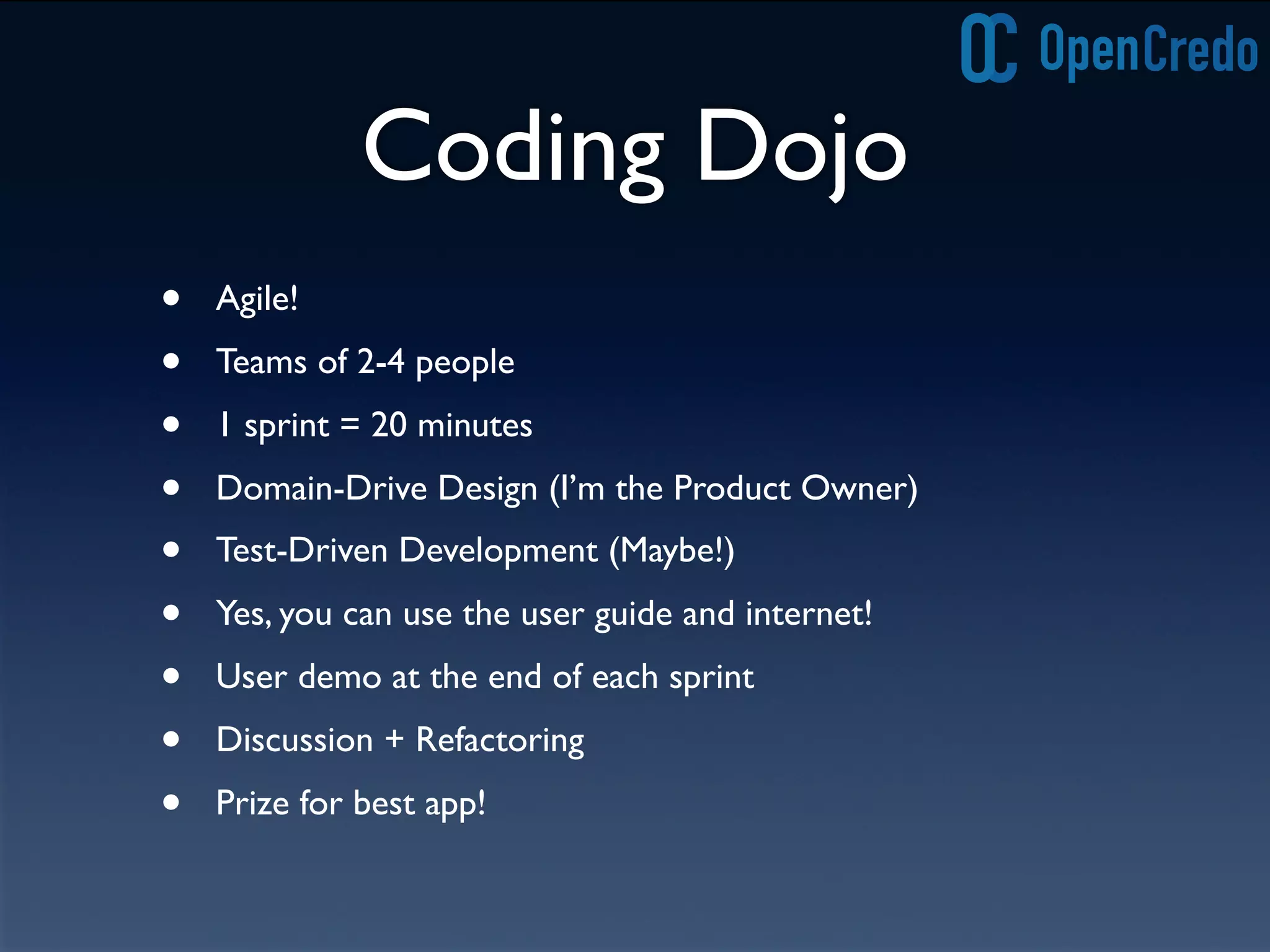 Coding Dojo
• Agile!
• Teams of 2-4 people
• 1 sprint = 20 minutes
• Domain-Drive Design (I’m the Product Owner)
• Test-Driven Development (Maybe!)
• Yes, you can use the user guide and internet!
• User demo at the end of each sprint
• Discussion + Refactoring
• Prize for best app!
 