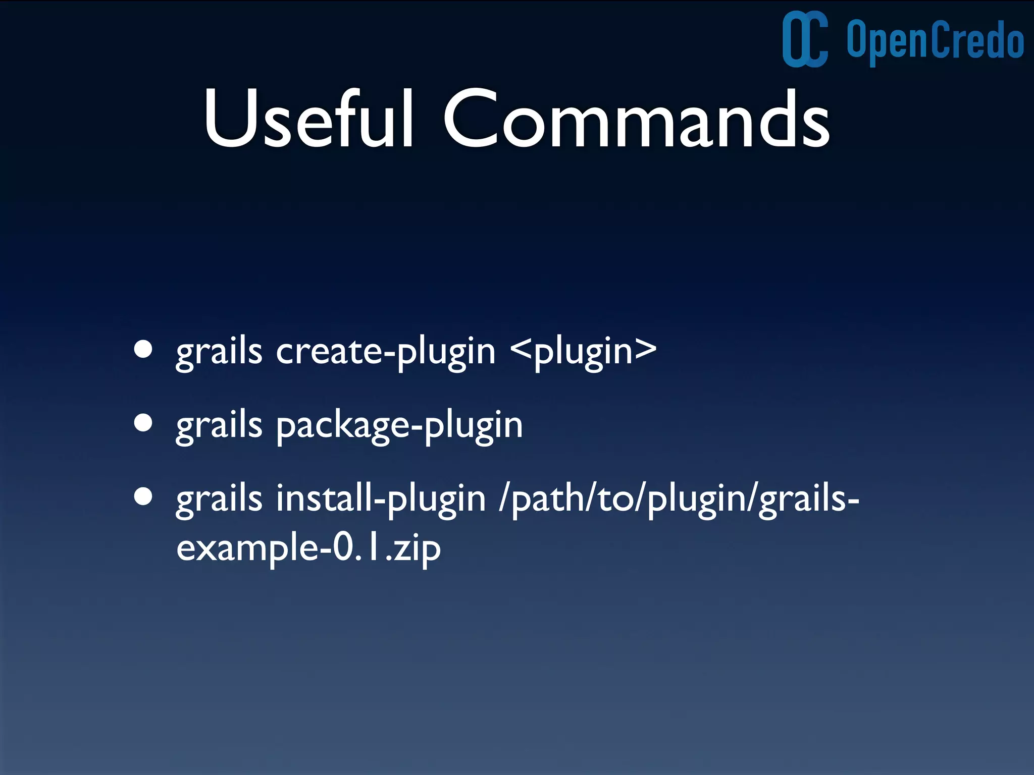 Useful Commands
• grails create-plugin <plugin>
• grails package-plugin
• grails install-plugin /path/to/plugin/grails-
example-0.1.zip
 