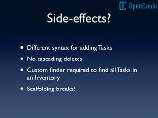 Side-effects?
• Different syntax for adding Tasks
• No cascading deletes
• Custom ﬁnder required to ﬁnd all Tasks in
an Inventory
• Scaffolding breaks!
 
