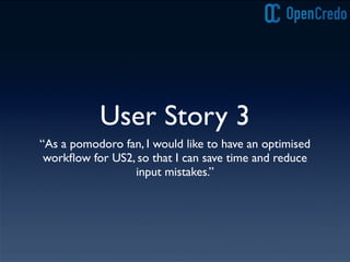 User Story 3
“As a pomodoro fan, I would like to have an optimised
workﬂow for US2, so that I can save time and reduce
input mistakes.”
 