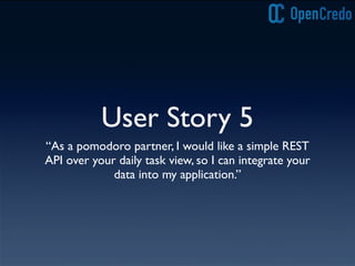 User Story 5
“As a pomodoro partner, I would like a simple REST
API over your daily task view, so I can integrate your
data into my application.”
 