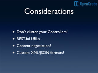 Considerations
• Don’t clutter your Controllers!
• REST-ful URLs
• Content negotiation?
• Custom XML/JSON formats?
 