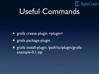 Useful Commands
• grails create-plugin <plugin>
• grails package-plugin
• grails install-plugin /path/to/plugin/grails-
example-0.1.zip
 