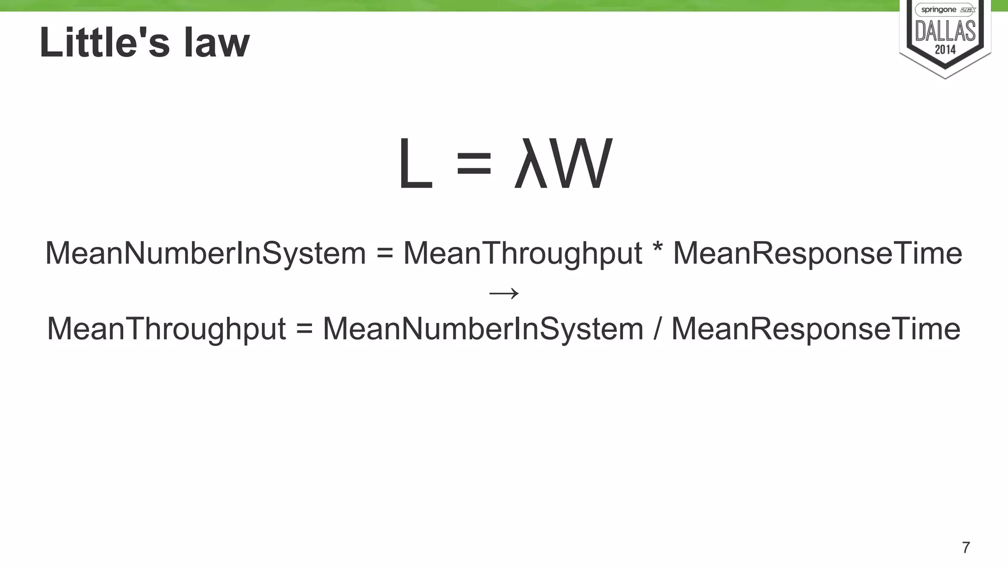 Little's law 
L = λW 
MeanNumberInSystem = MeanThroughput * MeanResponseTime 
7 
→ 
MeanThroughput = MeanNumberInSystem / MeanResponseTime 
 