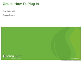 Grails: How To Plug In

Burt Beckwith
SpringSource




                                                       CONFIDENTIAL
                         © 2010 SpringSource, A division of VMware. All rights reserved
 