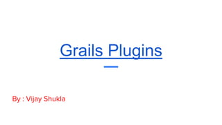 Grails Plugins
By : Vijay Shukla
 