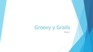 Groovy y Grails
Parte 1
 