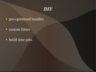 DIY
● pre-optimized bundles
● custom filters
● build time jobs
 