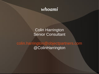whoami
Colin Harrington
Senior Consultant
colin.harrington@objectpartners.com
@ColinHarrington
 