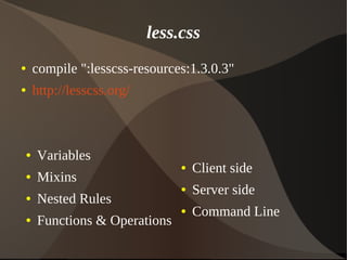 less.css
● Variables
● Mixins
● Nested Rules
● Functions & Operations
● Client side
● Server side
● Command Line
● compile ":lesscss-resources:1.3.0.3"
● http://lesscss.org/
 