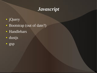 Javascript
● jQuery
● Bootstrap (out of date?)
● Handlebars
● dustjs
● gsp
 
