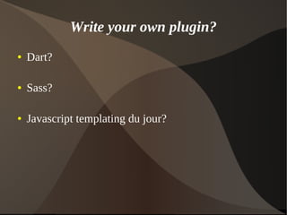 Write your own plugin?
● Dart?
● Sass?
● Javascript templating du jour?
 