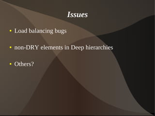 Issues
● Load balancing bugs
● non-DRY elements in Deep hierarchies
● Others?
 