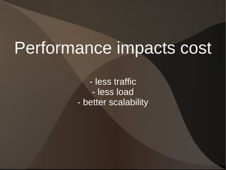 Performance impacts cost
- less traffic
- less load
- better scalability
 