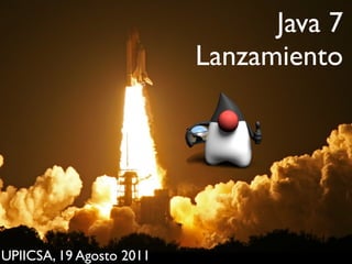 Java 7
                          Lanzamiento




UPIICSA, 19 Agosto 2011
 