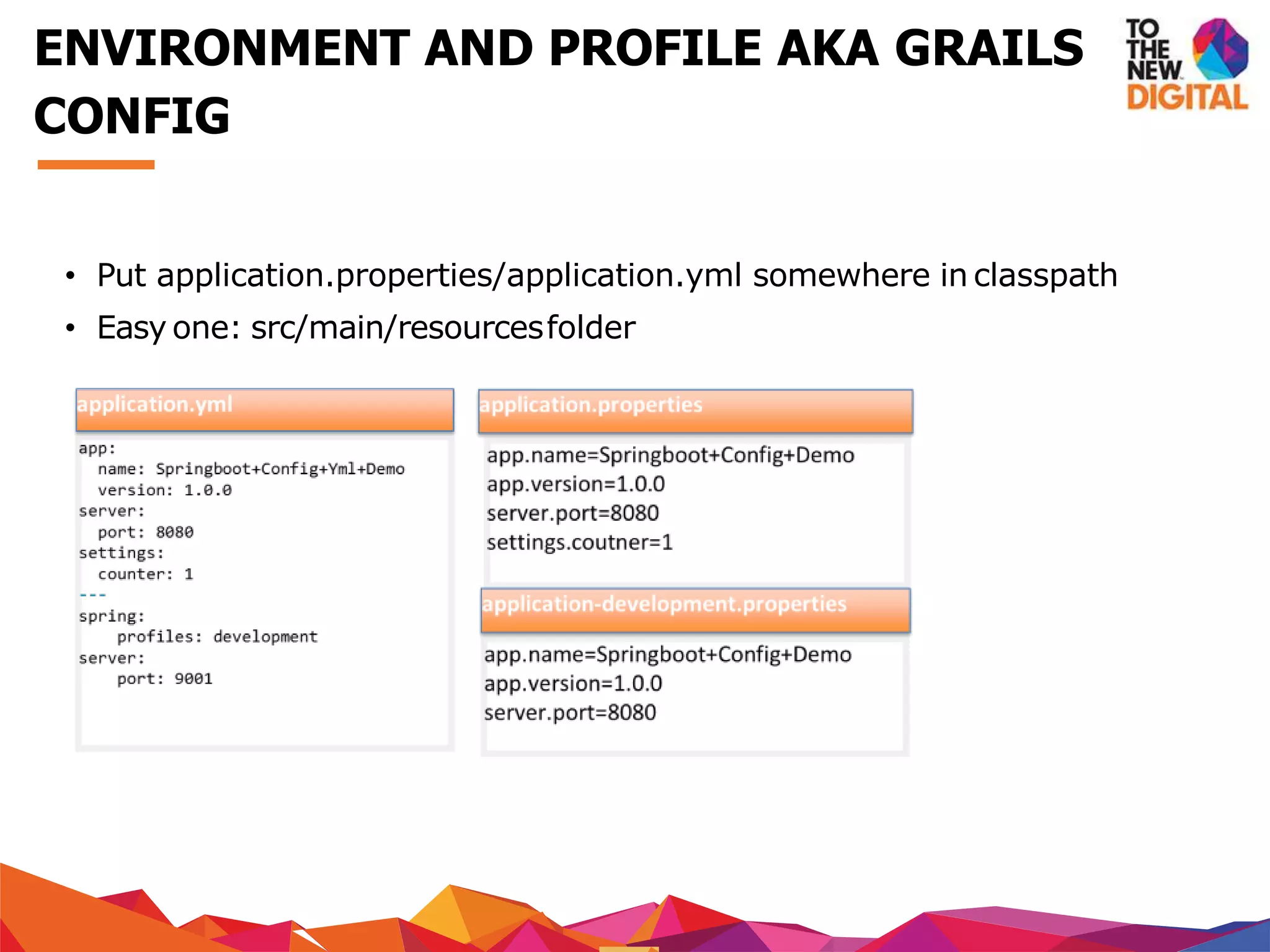 • Put application.properties/application.yml somewhere in classpath
• Easy one: src/main/resourcesfolder
ENVIRONMENT AND PROFILE AKA GRAILS
CONFIG
 