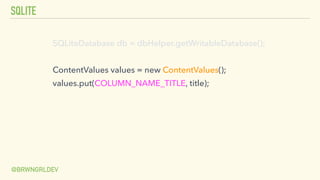 SQLITE
@BRWNGRLDEV
SQLiteDatabase db = dbHelper.getWritableDatabase();
ContentValues values = new ContentValues();
values.put(COLUMN_NAME_TITLE, title);
 