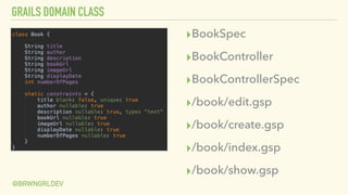 GRAILS DOMAIN CLASS
@BRWNGRLDEV
▸BookSpec
▸BookController
▸BookControllerSpec
▸/book/edit.gsp
▸/book/create.gsp
▸/book/ind...