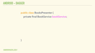 ANDROID - DAGGER
@BRWNGRLDEV
public class BooksPresenter {
private ﬁnal BookService bookService;
}
 
