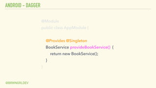 ANDROID - DAGGER
@BRWNGRLDEV
@Module
public class AppModule {
@Provides @Singleton
BookService provideBookService() {
return new BookService();
}
}
 