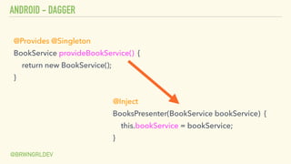 ANDROID - DAGGER
@BRWNGRLDEV
@Provides @Singleton
BookService provideBookService() {
return new BookService();
}
@Inject
BooksPresenter(BookService bookService) {
this.bookService = bookService;
}
 