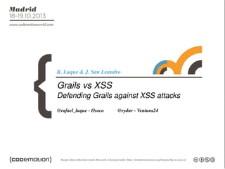 R. Luque & J. San Leandro

Grails vs XSS
Defending Grails against XSS attacks
@rafael_luque - Osoco

@rydnr - Ventura24

 