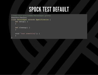 SPOCK TEST DEFAULT
//test/unit/grailsdemo/PersonSpec.groovy
@TestFor(Person)
classPersonSpecextendsSpecification{
defsetup(){
}
defcleanup(){
}
void"testsomething"(){
}
}
 