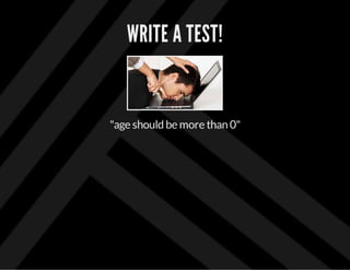 WRITE A TEST!
"age should be more than 0"
 