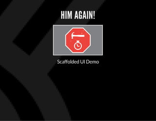 HIM AGAIN!
Scaffolded UI Demo
 