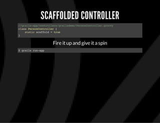 SCAFFOLDED CONTROLLER
//grails-app/controllers/grailsdemo/PersonController.groovy
classPersonController{
staticscaffold=true
}
Fire itup and give itaspin
$grailsrun-app
 