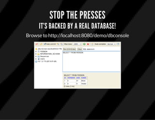 STOP THE PRESSES
IT'S BACKED BY A REAL DATABASE!
Browse to http://localhost:8080/demo/dbconsole
 