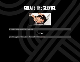 CREATE THE SERVICE
$grailscreate-servicePerson
Open:
grails-app/services/demo/PersonService.groovy
 