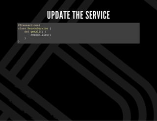 UPDATE THE SERVICE
@Transactional
classPersonService{
defgetAll(){
Person.list()
}
}
 