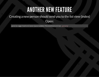 ANOTHER NEW FEATURE
Creatinganew person should send you to the listview (index)
Open:
grails-app/controllers/grailsdemo/PersonController.groovy
 