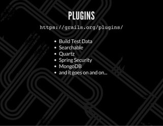 PLUGINS
https://grails.org/plugins/
Build TestData
Searchable
Quartz
SpringSecurity
MongoDB
and itgoes on and on...
 