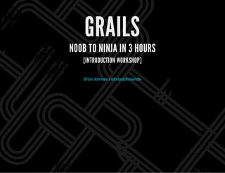 GRAILS
N00B TO NINJA IN 3 HOURS
[INTRODUCTION WORKSHOP]
/BrianJohnsen @brianjohnsendk
 