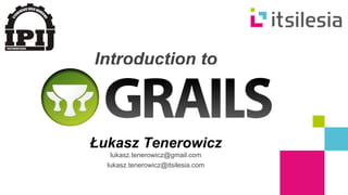 Introduction to 
Łukasz Tenerowicz 
lukasz.tenerowicz@gmail.com 
lukasz.tenerowicz@itsilesia.com 
 