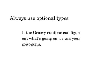 Groovy style and language feature
guidelines for Java developers
Don't follow these guidelines:
 