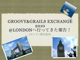 GROOVY&GRAILS EXCHANGE
         2010
@LONDON
       (     !?)




                         1
 