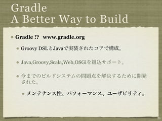 Gradle
A Better Way to Build
Gradle !? www.gradle.org

 Groovy DSL Java

 Java,Groovy,Scala,Web,OSGi




                 ...