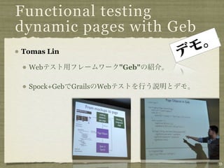 Functional testing
dynamic pages with Geb
Tomas Lin

 Web                        "Geb"

 Spock+Geb   Grails   Web




    ...