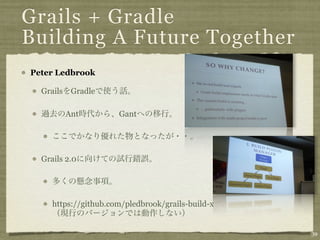 Grails + Gradle
Building A Future Together
Peter Ledbrook

  Grails    Gradle

           Ant        Gant




  Grails 2.0...