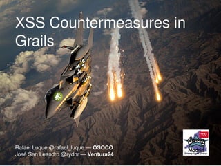 XSS Countermeasures in
Grails
Rafael Luque @rafael_luque — OSOCO
José San Leandro @rydnr — Ventura24
 