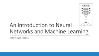 An	Introduction	to	Neural	
Networks	and	Machine	Learning
CHRIS	NICHOLLS
 