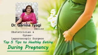 Dr. Garima Tyagi
Senior
Obstetrician &
Gynae-
Laparoscopic Surgeon
Top 5 Tips to Healthy Eating
During Pregnancy
 