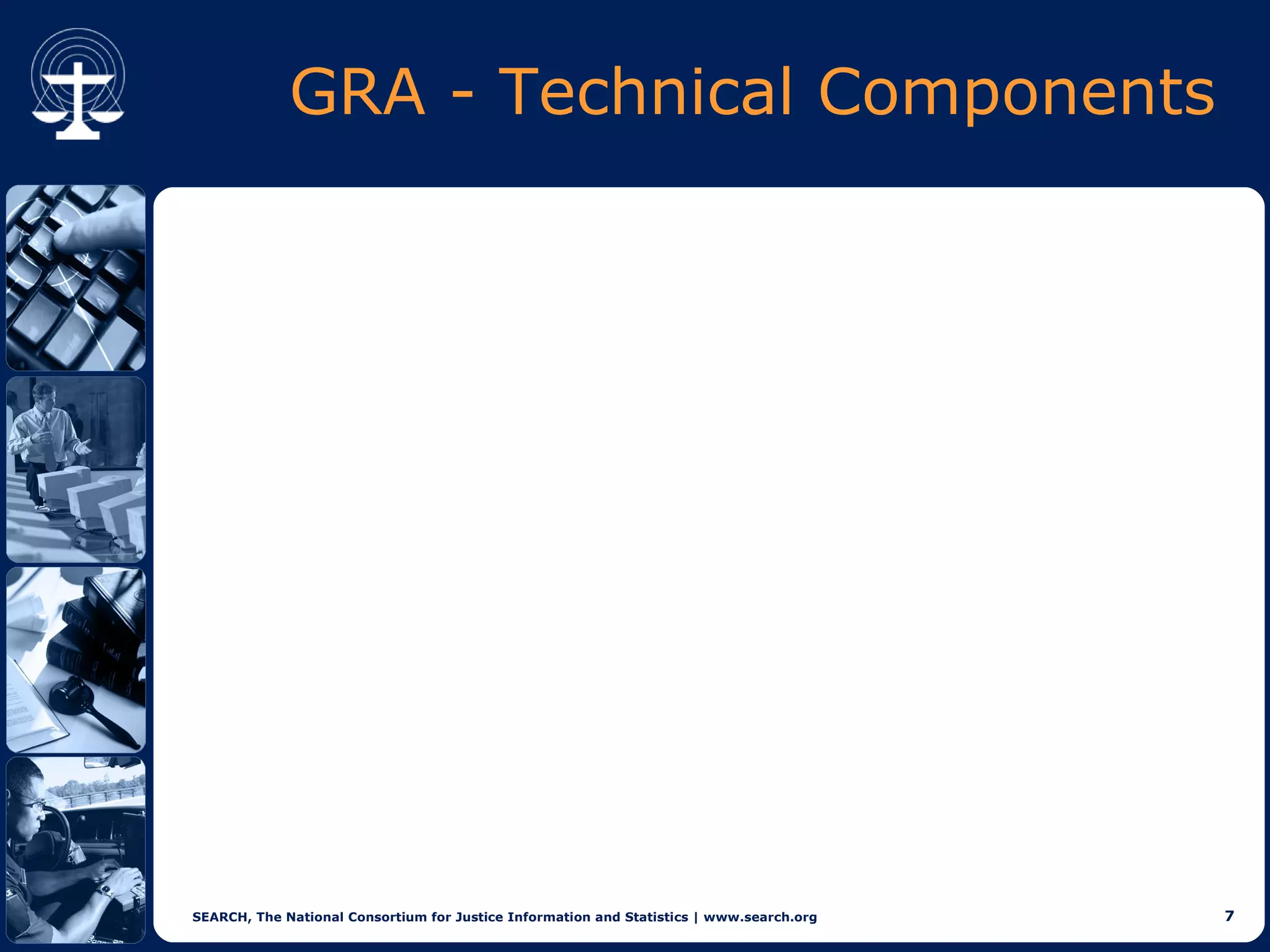 GRA - Technical Components




SEARCH, The National Consortium for Justice Information and Statistics | www.search.org   7
 