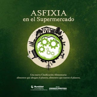 ASFIXIA
      en el Supermercado




             Una nueva Clasificación Alimentaria:
alimentos que ahogan el planeta, alimentos que nutren el planeta.
 