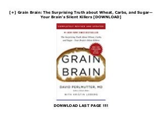 [+] Grain Brain: The Surprising Truth about Wheat, Carbs, and Sugar--
Your Brain's Silent Killers [DOWNLOAD]
DONWLOAD LAST PAGE !!!!
Downlaod Grain Brain: The Surprising Truth about Wheat, Carbs, and Sugar--Your Brain's Silent Killers (David Perlmutter) Free Online
 